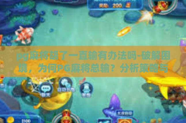 pg麻将胡了一直输有办法吗-破解困境，为何PG麻将总输？分析策略与技巧-pg麻将胡了一直输有办法吗