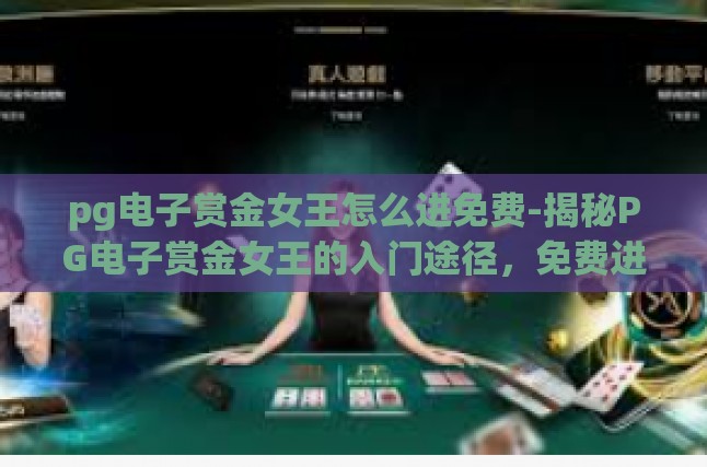 pg电子赏金女王怎么进免费-揭秘PG电子赏金女王的入门途径，免费进阶攻略-pg电子赏金女王怎么进免费