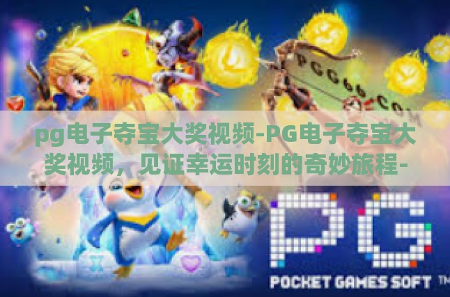 pg电子夺宝大奖视频-PG电子夺宝大奖视频，见证幸运时刻的奇妙旅程-pg电子夺宝大奖视频