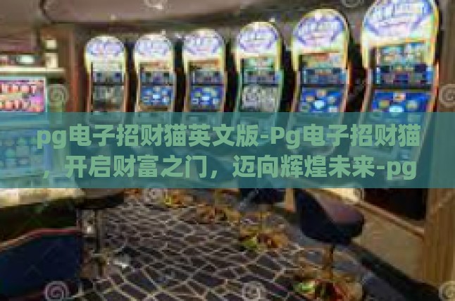 pg电子招财猫英文版-Pg电子招财猫，开启财富之门，迈向辉煌未来-pg电子招财猫英文版