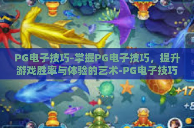 PG电子技巧-掌握PG电子技巧，提升游戏胜率与体验的艺术-PG电子技巧