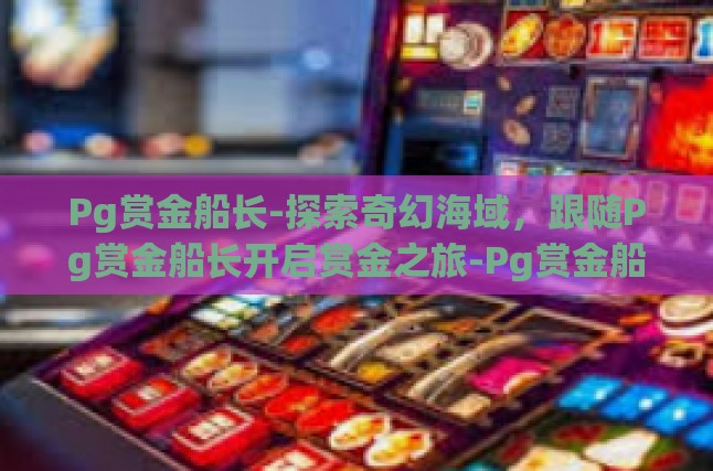 Pg赏金船长-探索奇幻海域，跟随Pg赏金船长开启赏金之旅-Pg赏金船长