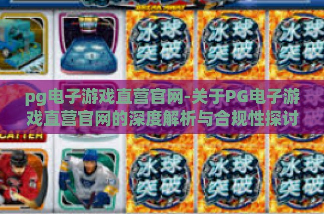 pg电子游戏直营官网-关于PG电子游戏直营官网的深度解析与合规性探讨-pg电子游戏直营官网
