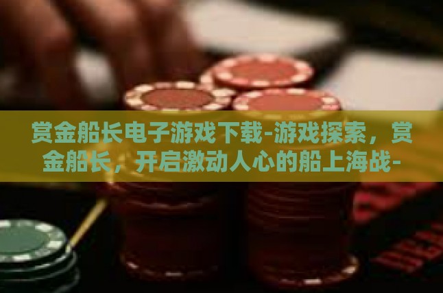 赏金船长电子游戏下载-游戏探索，赏金船长，开启激动人心的船上海战-赏金船长电子游戏下载