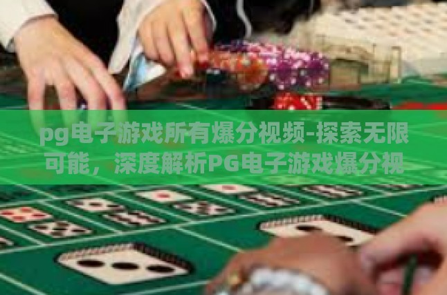 pg电子游戏所有爆分视频-探索无限可能，深度解析PG电子游戏爆分视频-pg电子游戏所有爆分视频