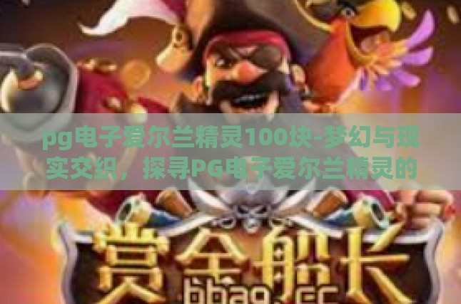 pg电子爱尔兰精灵100块-梦幻与现实交织，探寻PG电子爱尔兰精灵的100块奇幻之旅-pg电子爱尔兰精灵100块