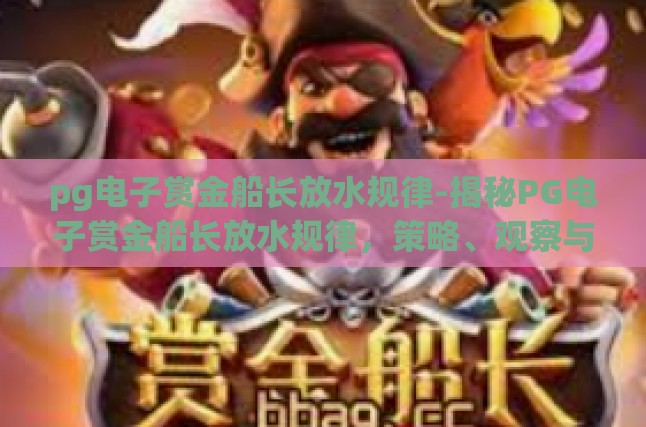 pg电子赏金船长放水规律-揭秘PG电子赏金船长放水规律，策略、观察与应对-pg电子赏金船长放水规律