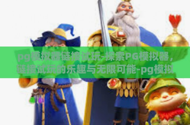 pg模拟器链接试玩-探索PG模拟器，链接试玩的乐趣与无限可能-pg模拟器链接试玩