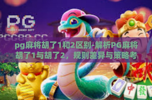 pg麻将胡了1和2区别-解析PG麻将胡了1与胡了2，规则差异与策略考量-pg麻将胡了1和2区别