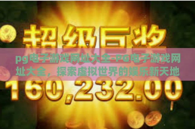 pg电子游戏网址大全-PG电子游戏网址大全，探索虚拟世界的娱乐新天地-pg电子游戏网址大全