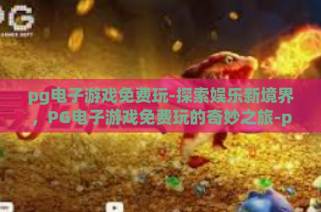 pg电子游戏免费玩-探索娱乐新境界，PG电子游戏免费玩的奇妙之旅-pg电子游戏免费玩