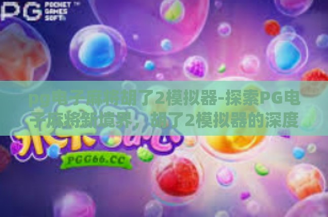 探索PG电子麻将新境界，胡了2模拟器的深度解析与体验分享