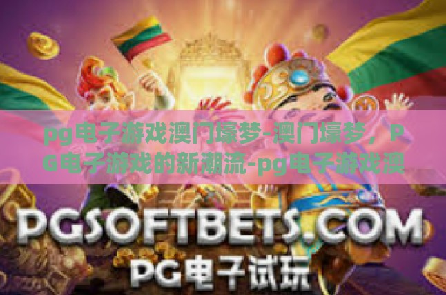 pg电子游戏澳门壕梦-澳门壕梦，PG电子游戏的新潮流-pg电子游戏澳门壕梦