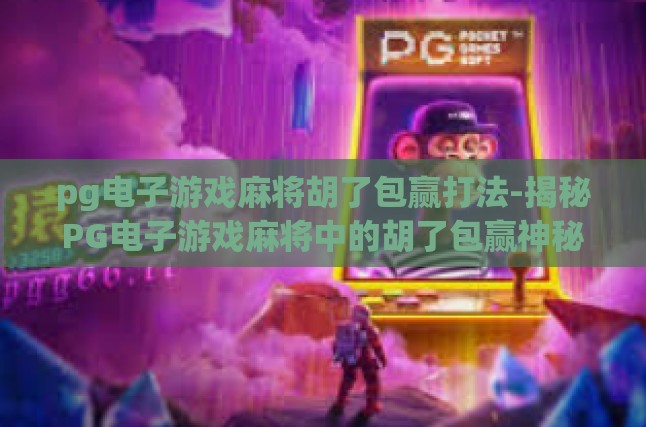 pg电子游戏麻将胡了包赢打法-揭秘PG电子游戏麻将中的胡了包赢神秘打法-pg电子游戏麻将胡了包赢打法