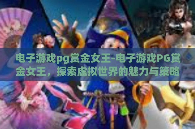 电子游戏pg赏金女王-电子游戏PG赏金女王，探索虚拟世界的魅力与策略-电子游戏pg赏金女王