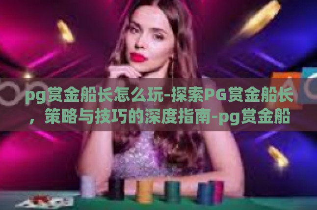 pg赏金船长怎么玩-探索PG赏金船长，策略与技巧的深度指南-pg赏金船长怎么玩