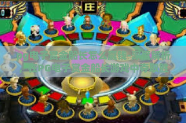 pg电子赏金船长怎么赢钱-深度解析，在PG电子赏金船长游戏中夺取胜利的艺术-pg电子赏金船长怎么赢钱