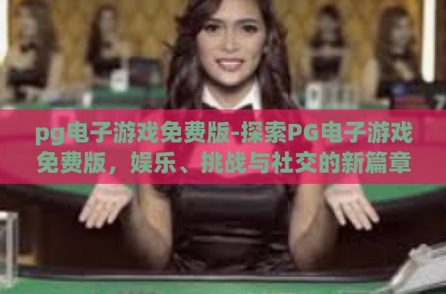 pg电子游戏免费版-探索PG电子游戏免费版，娱乐、挑战与社交的新篇章-pg电子游戏免费版