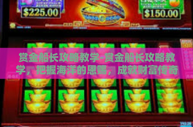 赏金船长攻略教学-赏金船长攻略教学，把握海洋的恩赐，成就财富传奇-赏金船长攻略教学