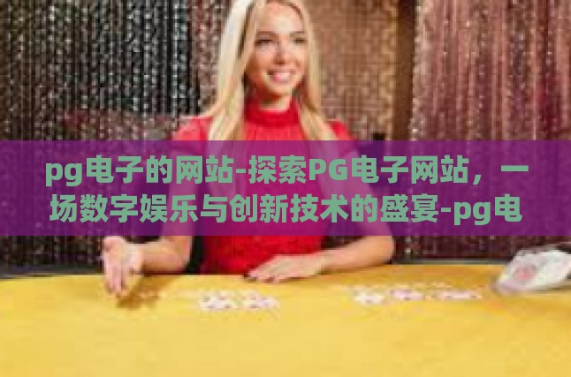 pg电子的网站-探索PG电子网站，一场数字娱乐与创新技术的盛宴-pg电子的网站