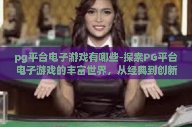 pg平台电子游戏有哪些-探索PG平台电子游戏的丰富世界，从经典到创新的娱乐盛宴-pg平台电子游戏有哪些
