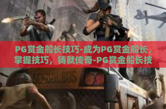 PG赏金船长技巧-成为PG赏金船长，掌握技巧，铸就传奇-PG赏金船长技巧