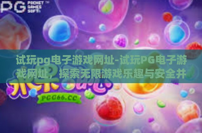试玩pg电子游戏网址-试玩PG电子游戏网址，探索无限游戏乐趣与安全并重-试玩pg电子游戏网址