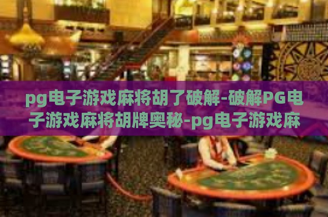 pg电子游戏麻将胡了破解-破解PG电子游戏麻将胡牌奥秘-pg电子游戏麻将胡了破解