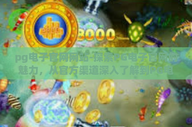 pg电子官网网站-探索PG电子官网的魅力，从官方渠道深入了解到PG电子的全方位服务-pg电子官网网站