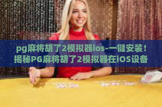 PG麻将胡了2模拟器，在iOS设备上的独特体验与玩法揭秘