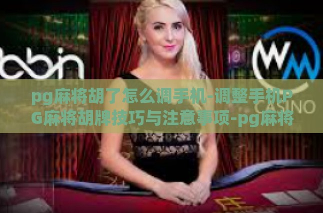 pg麻将胡了怎么调手机-调整手机PG麻将胡牌技巧与注意事项-pg麻将胡了怎么调手机
