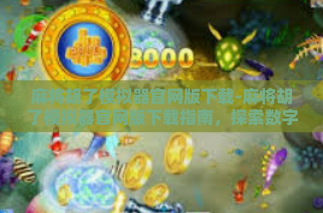 麻将胡了模拟器官网版下载-麻将胡了模拟器官网版下载指南，探索数字娱乐的新维度-麻将胡了模拟器官网版下载