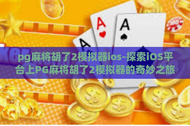pg麻将胡了2模拟器ios-探索iOS平台上PG麻将胡了2模拟器的奇妙之旅-pg麻将胡了2模拟器ios