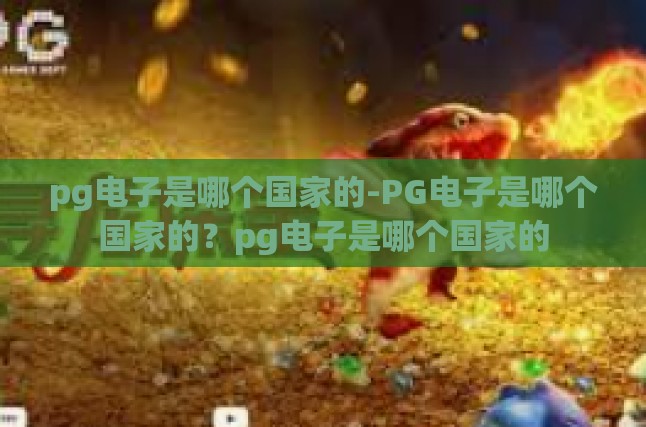 pg电子是哪个国家的-PG电子是哪个国家的？pg电子是哪个国家的