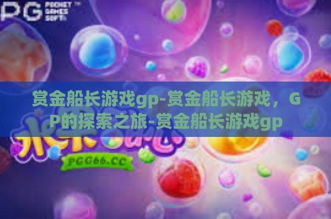 赏金船长游戏gp-赏金船长游戏，GP的探索之旅-赏金船长游戏gp