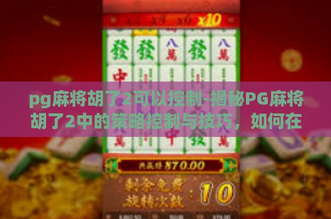 pg麻将胡了2可以控制-揭秘PG麻将胡了2中的策略控制与技巧，如何在虚拟麻将桌上一展身手-pg麻将胡了2可以控制