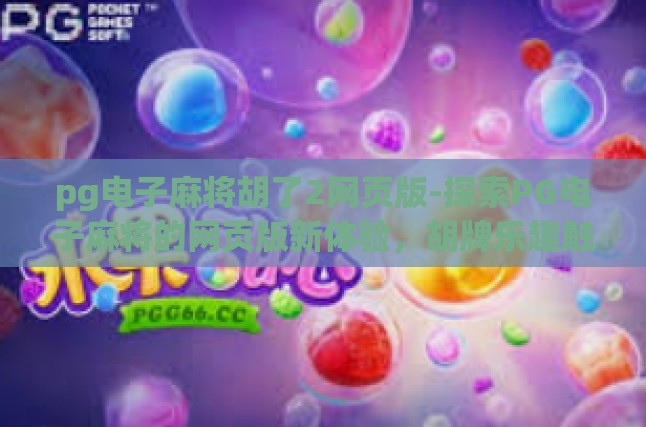 pg电子麻将胡了2网页版-探索PG电子麻将的网页版新体验，胡牌乐趣触手可及-pg电子麻将胡了2网页版