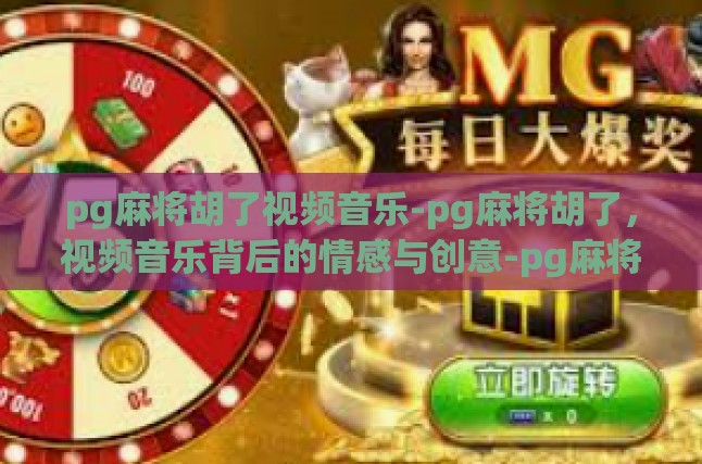 本文目录导读，乐与戏相融，音乐与游戏文化的交响情感的共鸣，音乐在pg麻将中的情感表达创意的边界，音乐在pg麻将视频中的无限创意