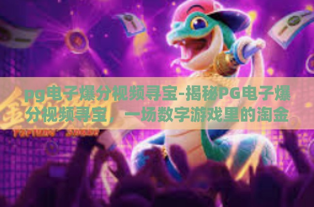 pg电子爆分视频寻宝-揭秘PG电子爆分视频寻宝，一场数字游戏里的淘金之旅-pg电子爆分视频寻宝