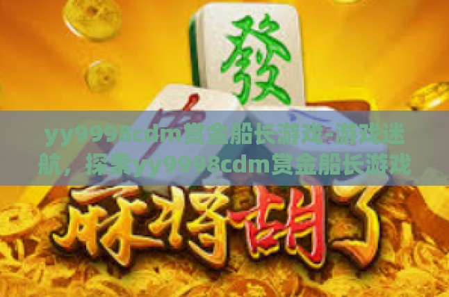 yy9998cdm赏金船长游戏-游戏迷航，探索yy9998cdm赏金船长游戏的奇幻之旅-yy9998cdm赏金船长游戏