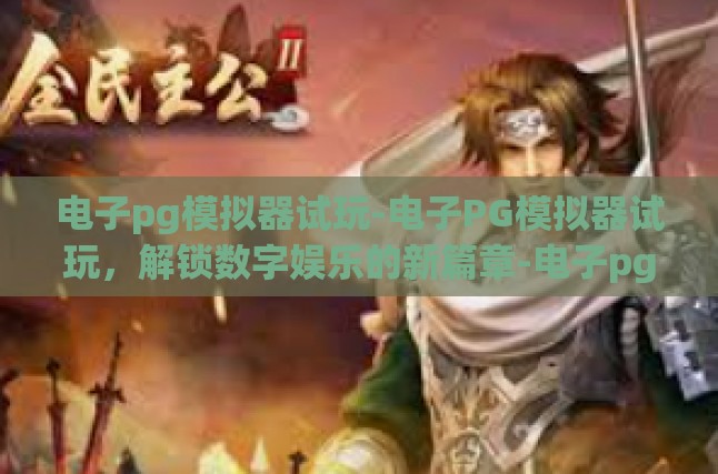 电子pg模拟器试玩-电子PG模拟器试玩，解锁数字娱乐的新篇章-电子pg模拟器试玩
