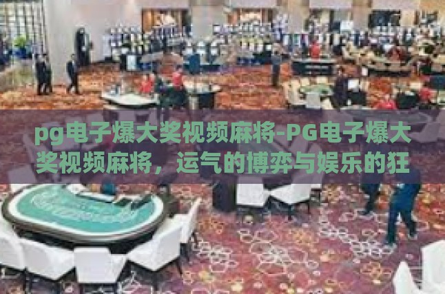 pg电子爆大奖视频麻将-PG电子爆大奖视频麻将，运气的博弈与娱乐的狂欢-pg电子爆大奖视频麻将