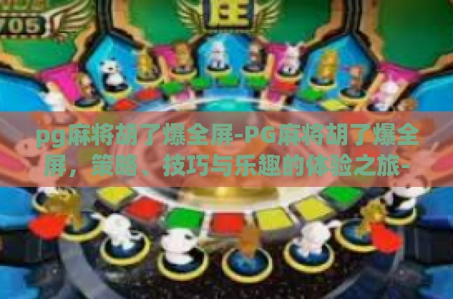pg麻将胡了爆全屏-PG麻将胡了爆全屏，策略、技巧与乐趣的体验之旅-pg麻将胡了爆全屏