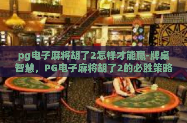 pg电子麻将胡了2怎样才能赢-牌桌智慧，PG电子麻将胡了2的必胜策略-pg电子麻将胡了2怎样才能赢
