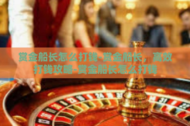 赏金船长怎么打钱-赏金船长，高效打钱攻略-赏金船长怎么打钱