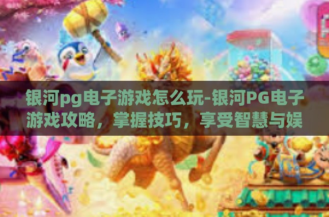 银河pg电子游戏怎么玩-银河PG电子游戏攻略，掌握技巧，享受智慧与娱乐的盛宴-银河pg电子游戏怎么玩