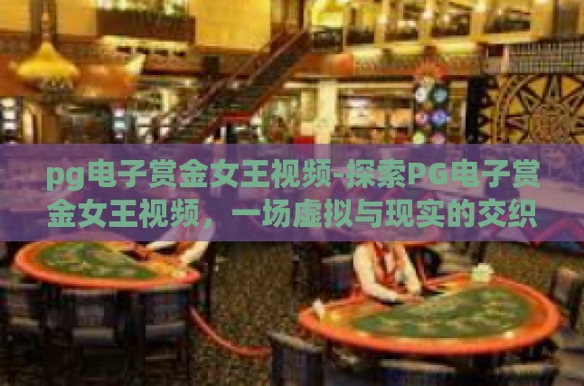 pg电子赏金女王视频-探索PG电子赏金女王视频，一场虚拟与现实的交织之旅-pg电子赏金女王视频