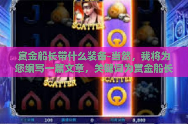 赏金船长带什么装备-当然，我将为您编写一篇文章，关键词为赏金船长带什么样的装备。以下是文章标题及详细内容，赏金船长带什么装备