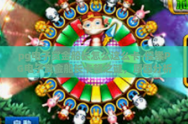 pg电子赏金船长怎么这么卡-探索PG电子赏金船长卡顿之谜，原因分析与优化策略-pg电子赏金船长怎么这么卡