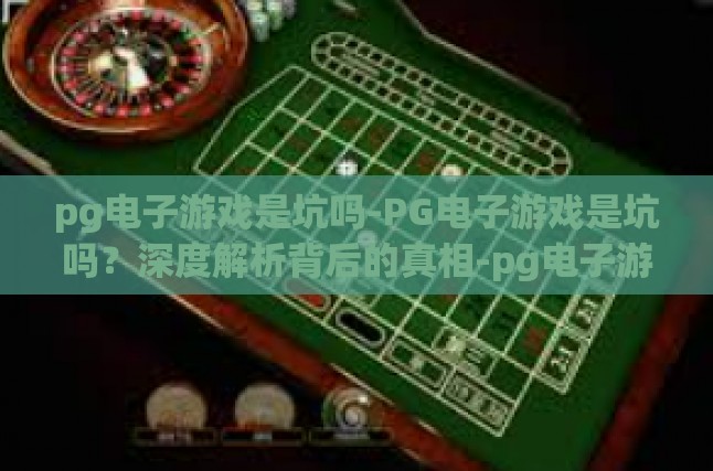 pg电子游戏是坑吗-PG电子游戏是坑吗？深度解析背后的真相-pg电子游戏是坑吗